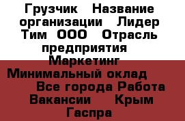 Грузчик › Название организации ­ Лидер Тим, ООО › Отрасль предприятия ­ Маркетинг › Минимальный оклад ­ 25 700 - Все города Работа » Вакансии   . Крым,Гаспра